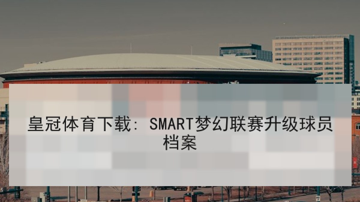 皇冠体育下载: SMART梦幻联赛升级球员档案