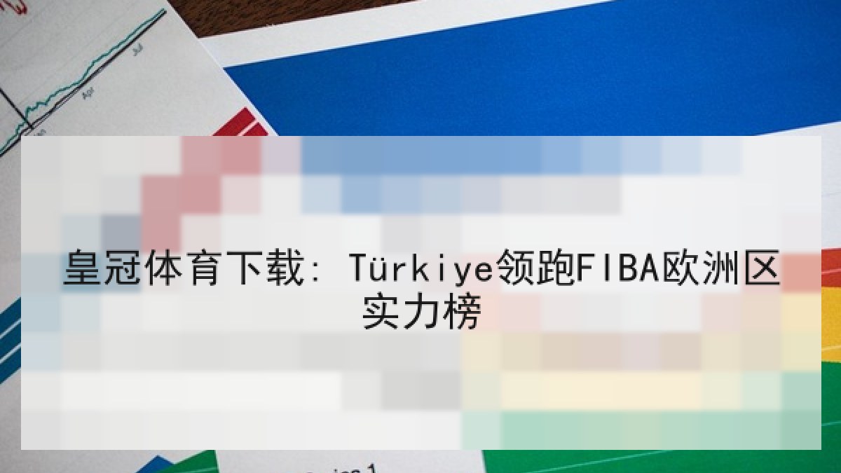 皇冠体育下载: Türkiye领跑FIBA欧洲区实力榜